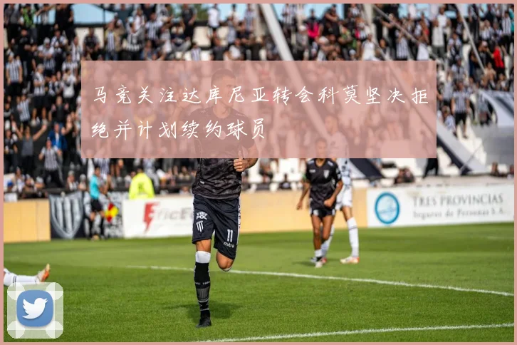 马竞关注达库尼亚转会科莫坚决拒绝并计划续约球员
