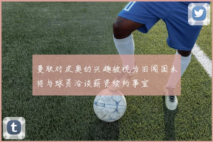 曼联对皮奥的兴趣被视为旧闻国米将与球员洽谈薪资续约事宜
