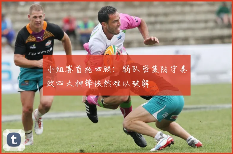 小组赛首轮回顾：弱队密集防守奏效四大神锋依然难以破解