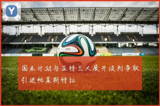 国米计划与亚特兰大展开谈判争取引进帕莱斯特拉