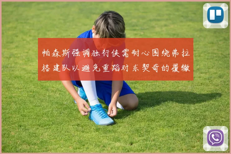 帕森斯强调独行侠需耐心围绕弗拉格建队以避免重蹈对东契奇的覆辙
